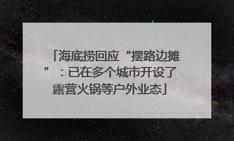 海底捞回应“摆路边摊”：已在多个城市开设了露营火锅等户外业态