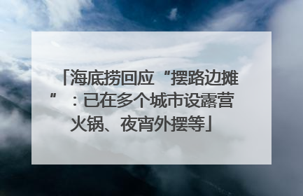 海底捞回应“摆路边摊”：已在多个城市设露营火锅、夜宵外摆等