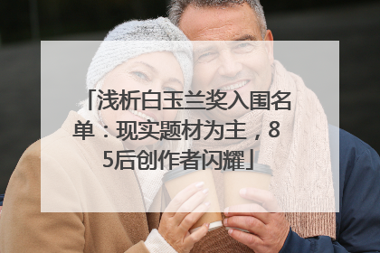 浅析白玉兰奖入围名单：现实题材为主，85后创作者闪耀