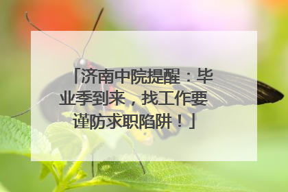 济南中院提醒：毕业季到来，找工作要谨防求职陷阱！