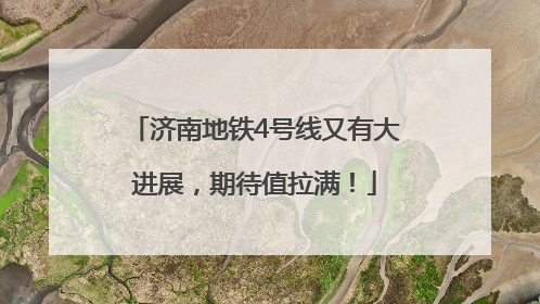 济南地铁4号线又有大进展，期待值拉满！
