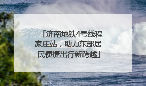 济南地铁4号线程家庄站，助力东部居民便捷出行新跨越