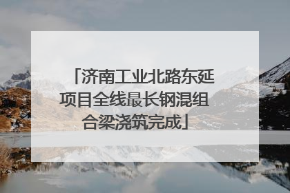 济南工业北路东延项目全线最长钢混组合梁浇筑完成