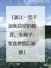 浙江一男子深夜高空扔榴莲、车厘子、零食泄愤后被抓