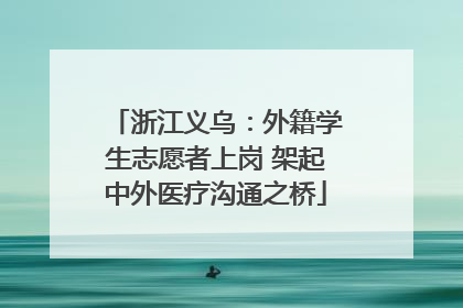 浙江义乌：外籍学生志愿者上岗 架起中外医疗沟通之桥