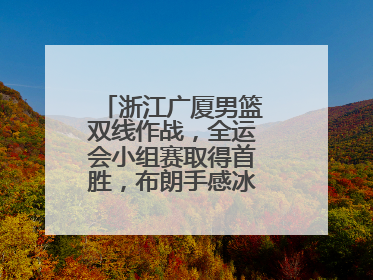 浙江广厦男篮双线作战，全运会小组赛取得首胜，布朗手感冰凉亚冠落败