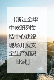 浙江金华中欧班列集结中心建设现场开展安全生产知识比武