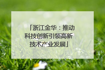 浙江金华：推动科技创新引领高新技术产业发展
