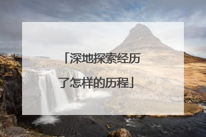 深地探索经历了怎样的历程