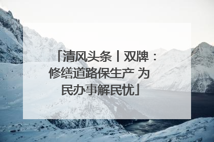清风头条丨双牌：修缮道路保生产 为民办事解民忧