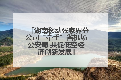 湖南移动张家界分公司“牵手”省机场公安局 共促低空经济创新发展