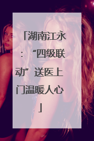 湖南江永：“四级联动”送医上门温暖人心