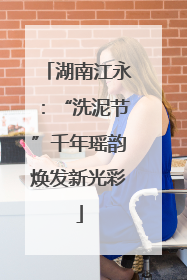 湖南江永：“洗泥节”千年瑶韵焕发新光彩
