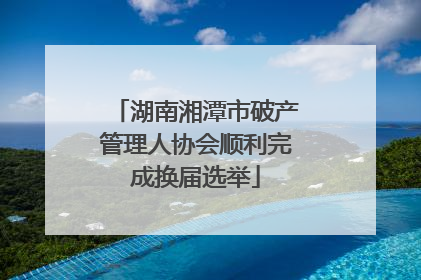 湖南湘潭市破产管理人协会顺利完成换届选举
