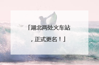 湖北两处火车站，正式更名！