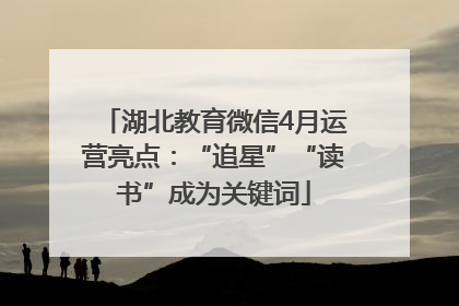 湖北教育微信4月运营亮点：“追星”“读书”成为关键词
