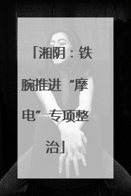 湘阴：铁腕推进“摩电”专项整治