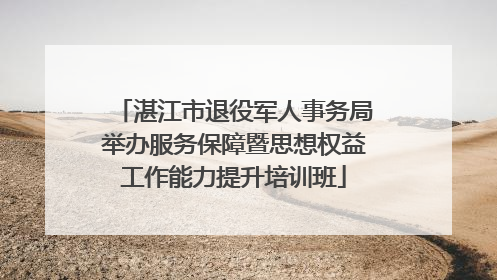 湛江市退役军人事务局举办服务保障暨思想权益工作能力提升培训班