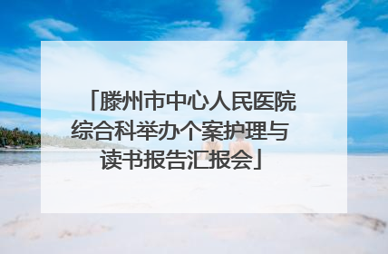 滕州市中心人民医院综合科举办个案护理与读书报告汇报会