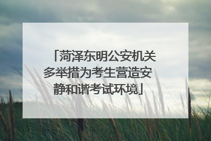菏泽东明公安机关多举措为考生营造安静和谐考试环境