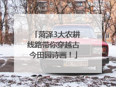 菏泽3大农耕线路带你穿越古今田园诗画！