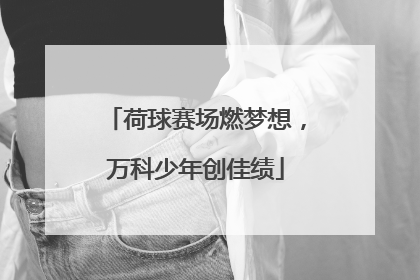 荷球赛场燃梦想，万科少年创佳绩