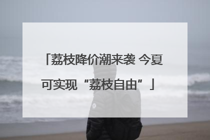 荔枝降价潮来袭 今夏可实现“荔枝自由”