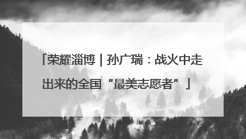 荣耀淄博｜孙广瑞：战火中走出来的全国“最美志愿者”