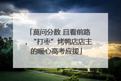 莫问分数 且看前路，“打枣”烤鸭店店主的暖心高考应援