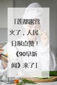 莲都露营火了，人民日报点赞！《90早新闻》来了