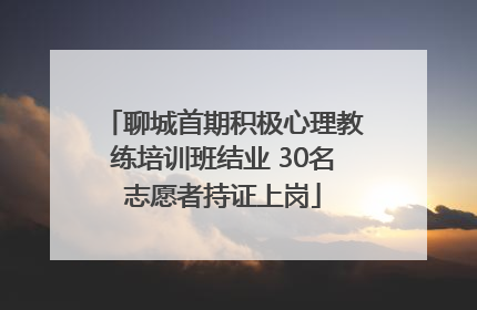 聊城首期积极心理教练培训班结业 30名志愿者持证上岗
