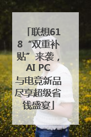 联想618“双重补贴”来袭，AI PC与电竞新品尽享超级省钱盛宴
