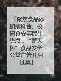 聚焦食品添加剂科普、校园食安等民生热点，“楚天杯”食品安全公益广告开启征集