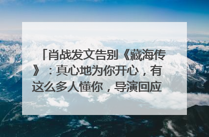 肖战发文告别《藏海传》：真心地为你开心，有这么多人懂你，导演回应“是否有第二季”