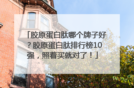 胶原蛋白肽哪个牌子好？胶原蛋白肽排行榜10强，照着买就对了！