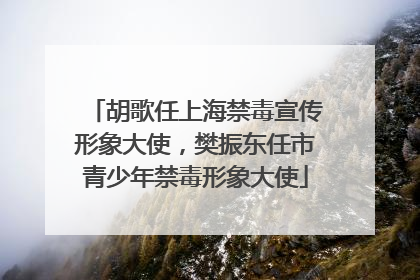 胡歌任上海禁毒宣传形象大使，樊振东任市青少年禁毒形象大使