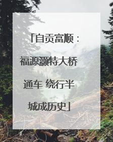 自贡富顺：福源灏特大桥通车 绕行半城成历史