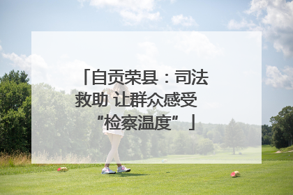 自贡荣县：司法救助 让群众感受“检察温度”