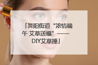 舞阳街道“浓情端午 艾草送福”——DIY艾草捶