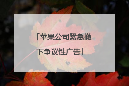 苹果公司紧急撤下争议性广告
