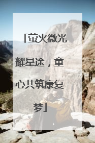 萤火微光耀星途，童心共筑康复梦