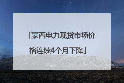 蒙西电力现货市场价格连续4个月下降