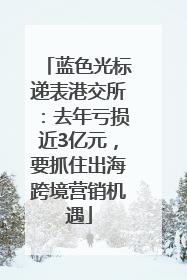 蓝色光标递表港交所：去年亏损近3亿元，要抓住出海跨境营销机遇