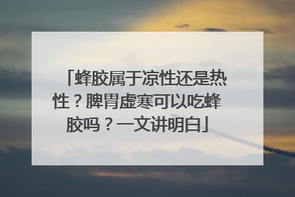 蜂胶属于凉性还是热性？脾胃虚寒可以吃蜂胶吗？一文讲明白