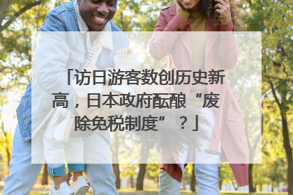 访日游客数创历史新高，日本政府酝酿“废除免税制度”？