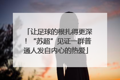 让足球的根扎得更深！“苏超”见证一群普通人发自内心的热爱