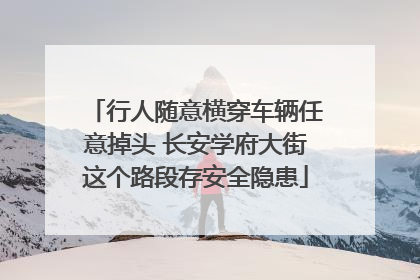 行人随意横穿车辆任意掉头 长安学府大街这个路段存安全隐患