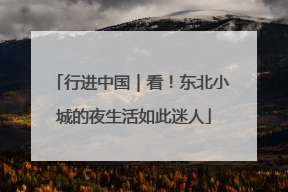 行进中国｜看！东北小城的夜生活如此迷人