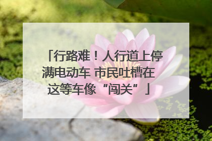 行路难！人行道上停满电动车 市民吐槽在这等车像“闯关”