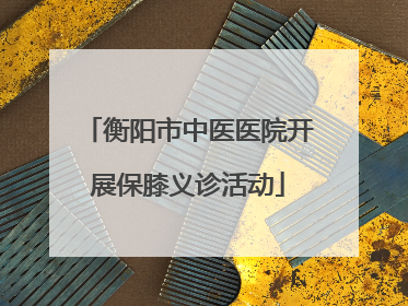 衡阳市中医医院开展保膝义诊活动